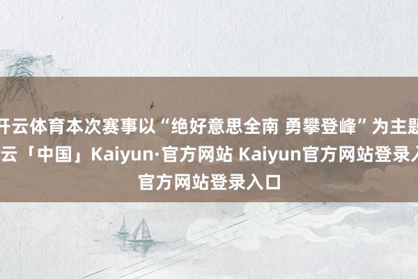 开云体育本次赛事以“绝好意思全南 勇攀登峰”为主题-开云「中国」Kaiyun·官方网站 Kaiyun官方网站登录入口