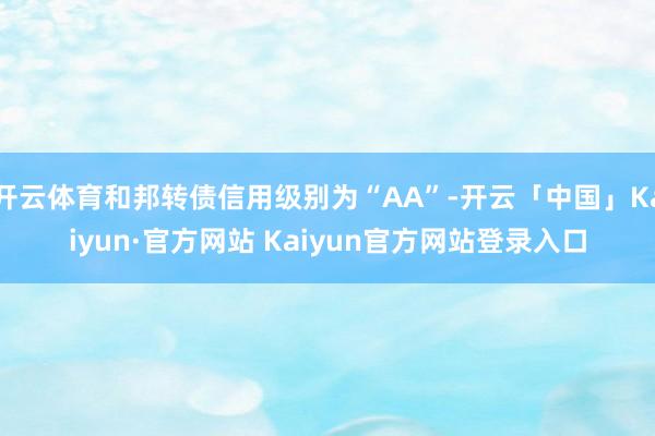 开云体育和邦转债信用级别为“AA”-开云「中国」Kaiyun·官方网站 Kaiyun官方网站登录入口