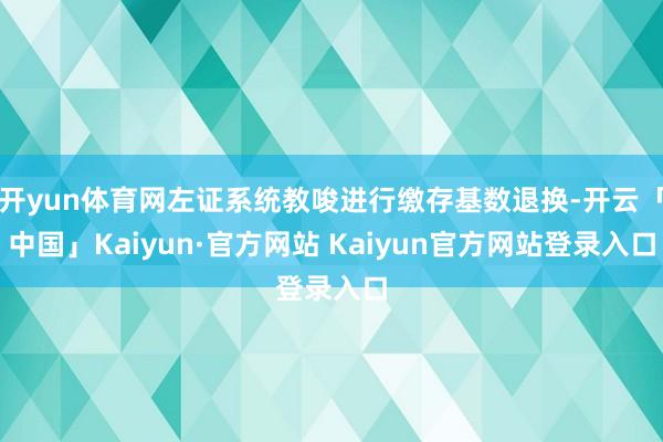 开yun体育网左证系统教唆进行缴存基数退换-开云「中国」Kaiyun·官方网站 Kaiyun官方网站登录入口